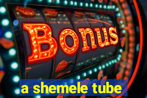 a shemele tube